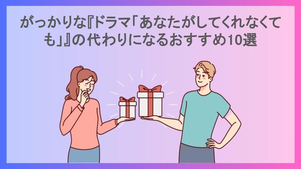 がっかりな『ドラマ「あなたがしてくれなくても」』の代わりになるおすすめ10選